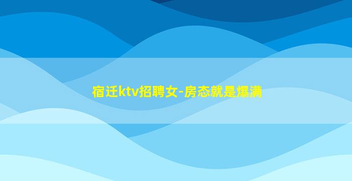 宿迁ktv招聘女-房态就是爆满